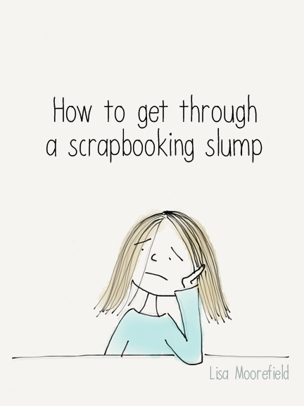 Article - How to get through a scrapbooking slump by Lisa Moorefield