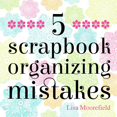 Article - scrapbook organizing mistakes by Lisa Moorefield