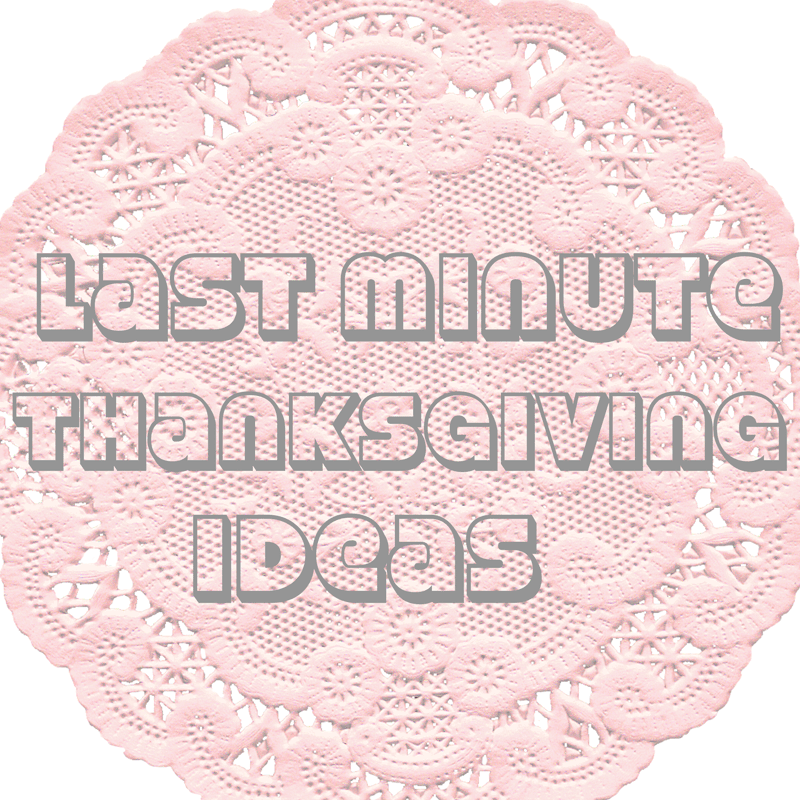 Last Minute Thanksgiving Ideas