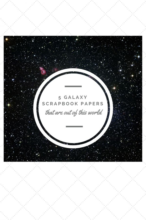 5 Galaxy Scrapbook Papers That Are Out Of This World